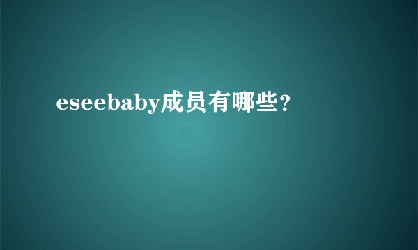 eseebaby成员有哪些？