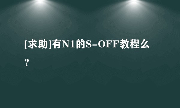 [求助]有N1的S-OFF教程么？
