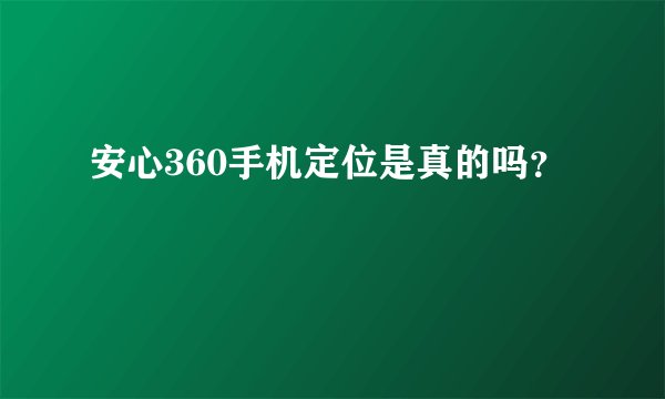 安心360手机定位是真的吗？