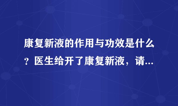 康复新液的作用与功效是什么？医生给开了康复新液，请问康复新液的作用与功效是什么？