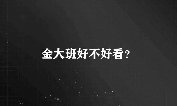 金大班好不好看？