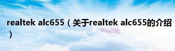 realtek alc655（关于realtek alc655的介绍）