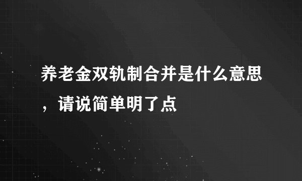 养老金双轨制合并是什么意思，请说简单明了点