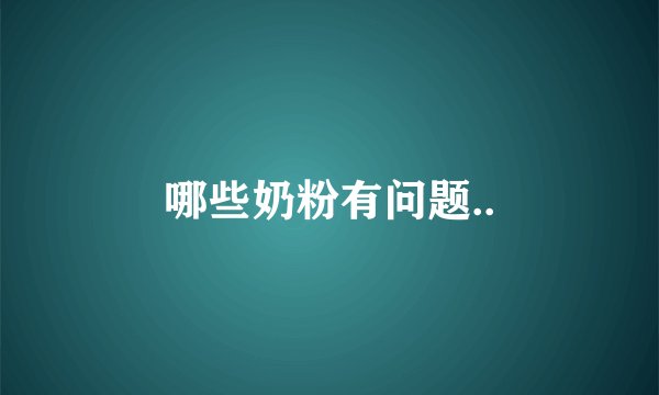 哪些奶粉有问题..