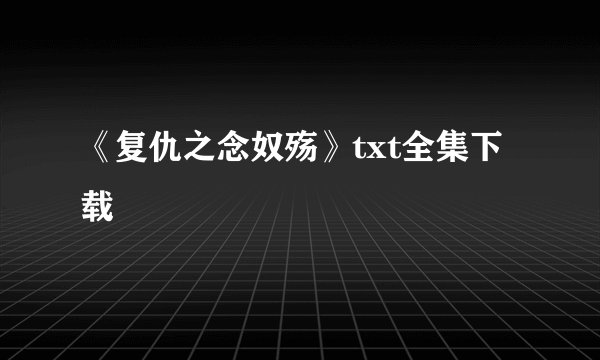 《复仇之念奴殇》txt全集下载
