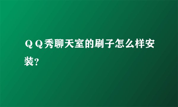 ＱＱ秀聊天室的刷子怎么样安装？