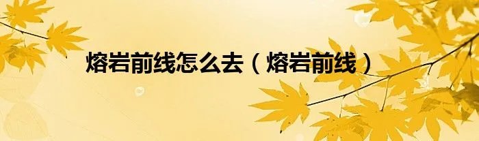 熔岩前线怎么去（熔岩前线）
