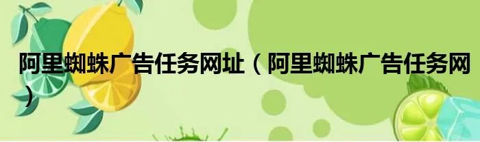 阿里蜘蛛广告任务网址（阿里蜘蛛广告任务网）