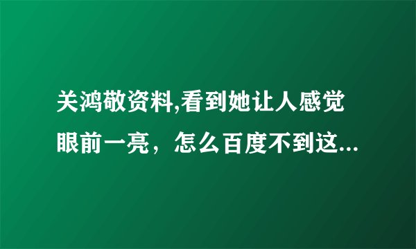 关鸿敬资料,看到她让人感觉眼前一亮，怎么百度不到这个人呢？