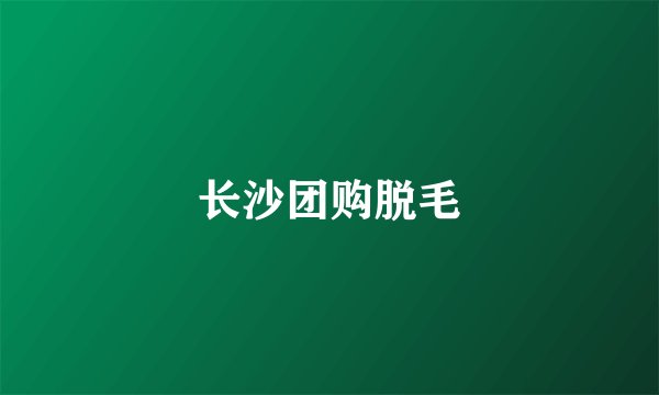 长沙团购脱毛