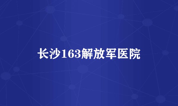 长沙163解放军医院