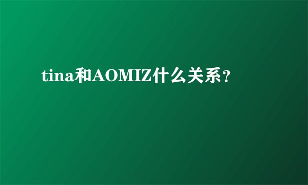 tina和AOMIZ什么关系？
