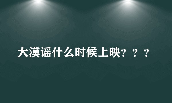 大漠谣什么时候上映？？？