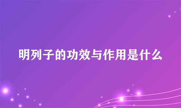明列子的功效与作用是什么