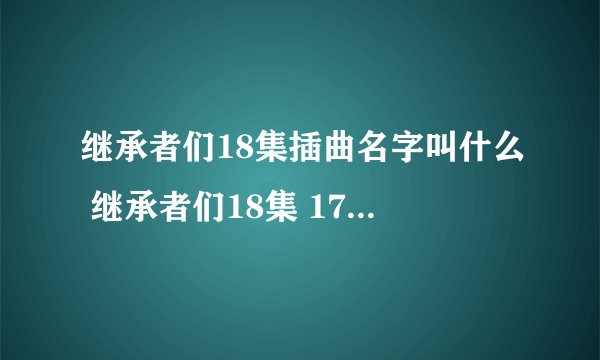 继承者们18集插曲名字叫什么 继承者们18集 17分钟的插曲名字叫什么？