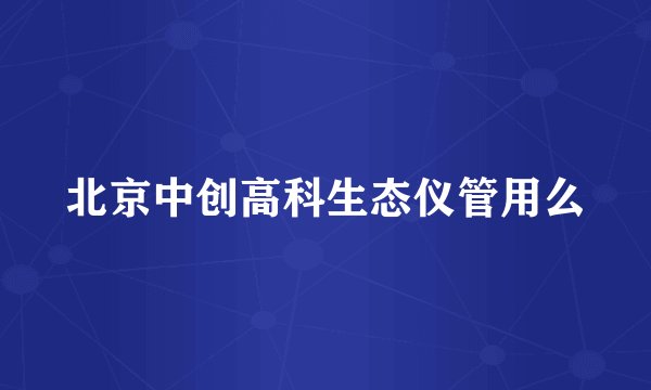 北京中创高科生态仪管用么