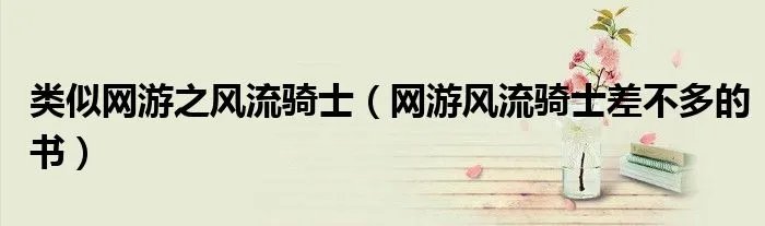 类似网游之风流骑士（网游风流骑士差不多的书）
