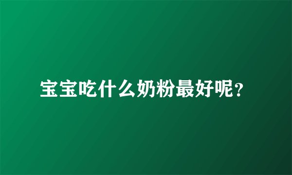 宝宝吃什么奶粉最好呢？