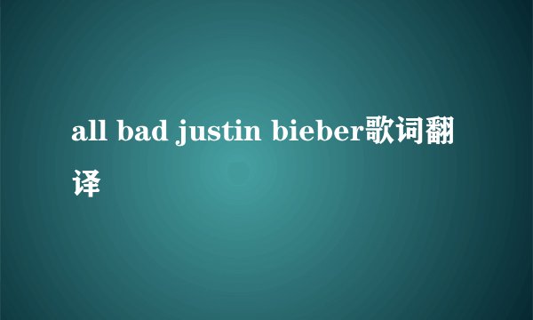 all bad justin bieber歌词翻译