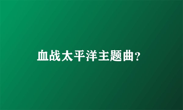 血战太平洋主题曲？