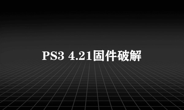 PS3 4.21固件破解