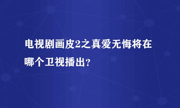 电视剧画皮2之真爱无悔将在哪个卫视播出？