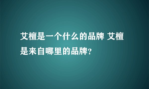 艾檀是一个什么的品牌 艾檀是来自哪里的品牌？