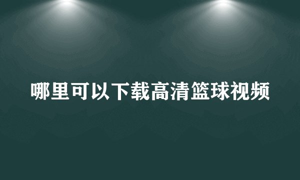 哪里可以下载高清篮球视频