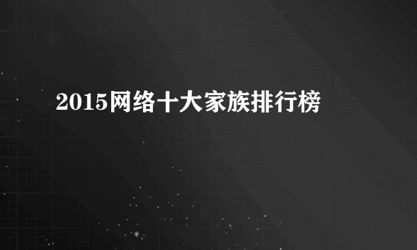 2015网络十大家族排行榜