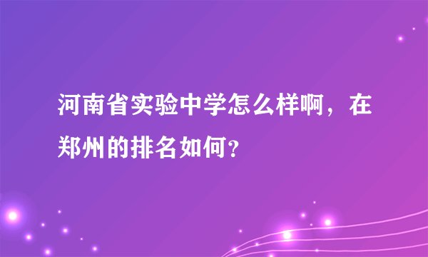 河南省实验中学怎么样啊，在郑州的排名如何？