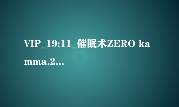 VIP_19:11_催眠术ZERO kamma.2 「村越学