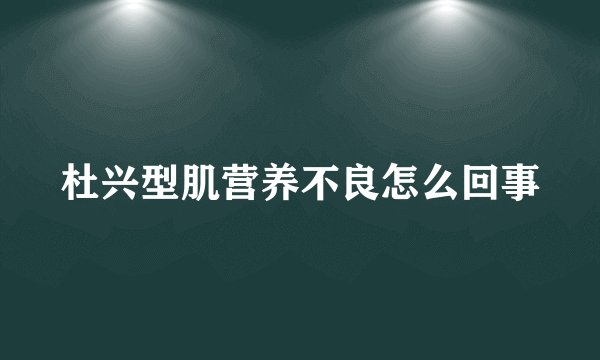 杜兴型肌营养不良怎么回事