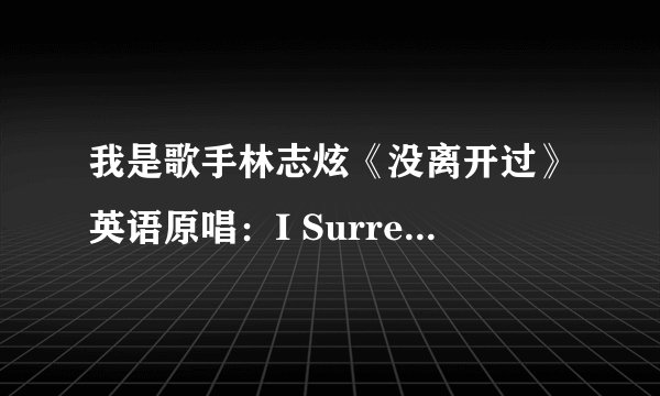 我是歌手林志炫《没离开过》英语原唱：I Surrender (视频)