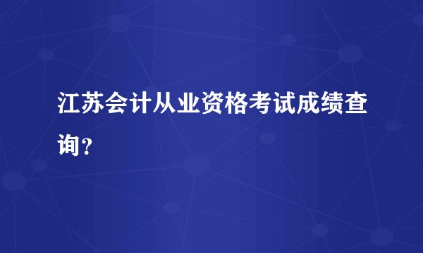 江苏会计从业资格考试成绩查询？