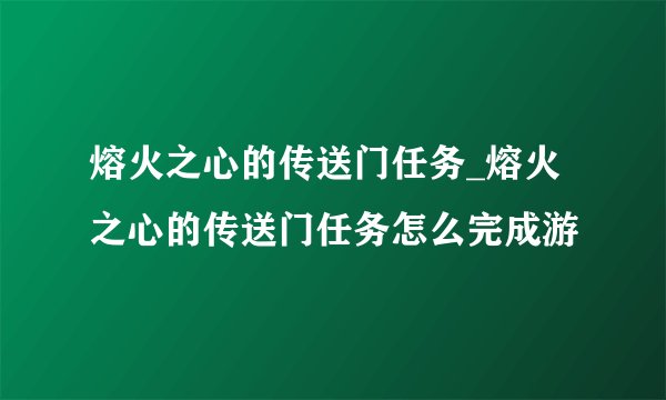 熔火之心的传送门任务_熔火之心的传送门任务怎么完成游