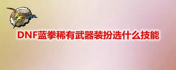 DNF蓝拳稀有武器装扮选什么技能