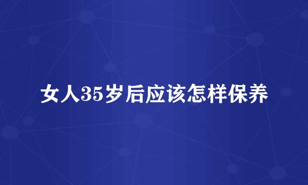 女人35岁后应该怎样保养
