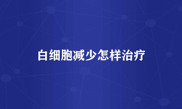 白细胞减少怎样治疗