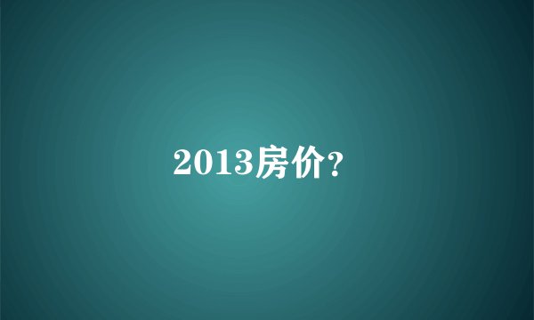 2013房价？