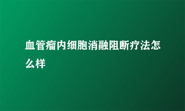 血管瘤内细胞消融阻断疗法怎么样
