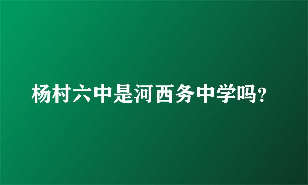 杨村六中是河西务中学吗？