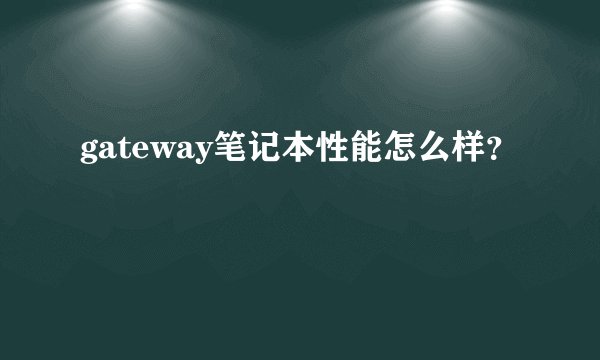 gateway笔记本性能怎么样？