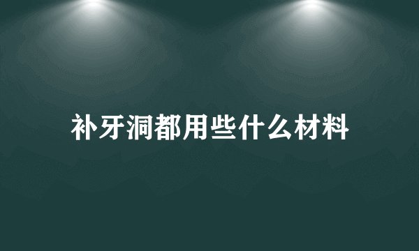 补牙洞都用些什么材料