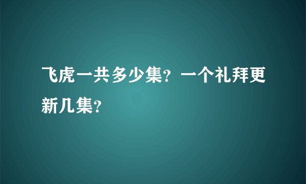 飞虎一共多少集？一个礼拜更新几集？