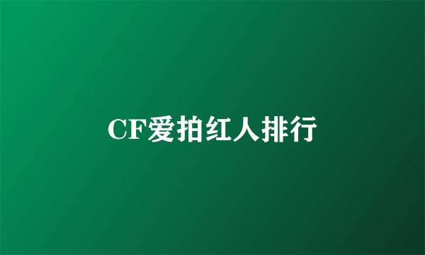 CF爱拍红人排行