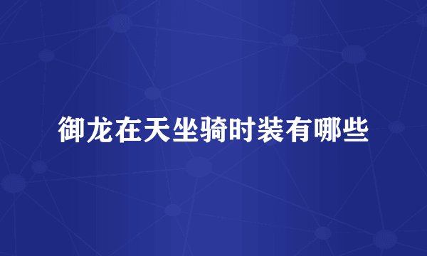 御龙在天坐骑时装有哪些