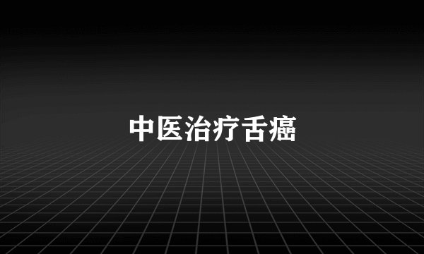 中医治疗舌癌