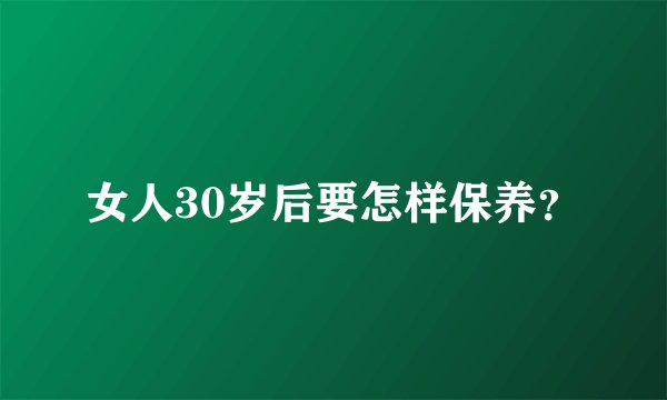 女人30岁后要怎样保养？