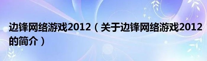 边锋网络游戏2012（关于边锋网络游戏2012的简介）