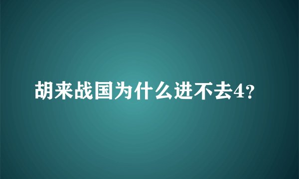 胡来战国为什么进不去4？